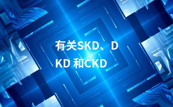 有关SKD、DKD 和CKD